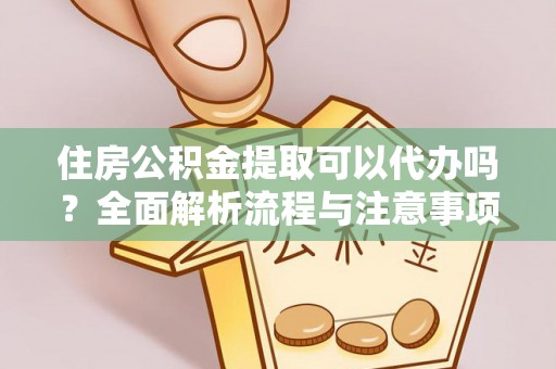 前进住房公积金提取可以代办吗？全面解析流程与注意事项