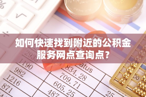 前进如何快速找到附近的公积金服务网点查询点？