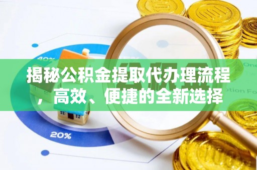 前进揭秘公积金提取代办理流程，高效、便捷的全新选择