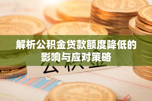 前进解析公积金贷款额度降低的影响与应对策略