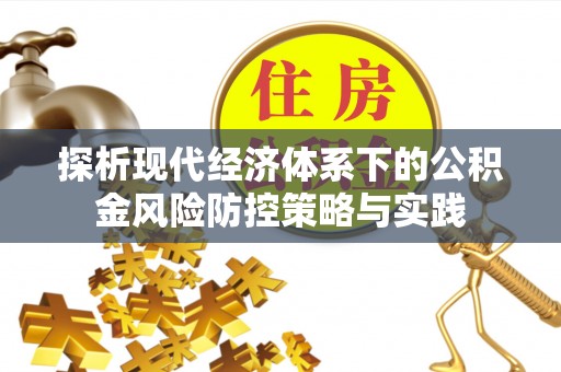 前进探析现代经济体系下的公积金风险防控策略与实践