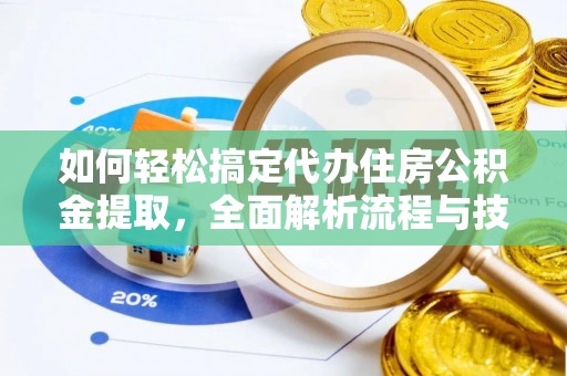 前进如何轻松搞定代办住房公积金提取，全面解析流程与技巧