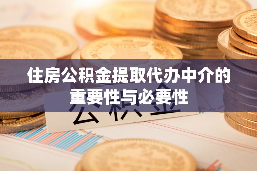 前进住房公积金提取代办中介的重要性与必要性