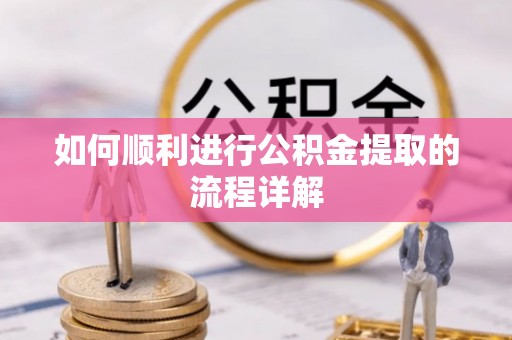前进如何顺利进行公积金提取的流程详解