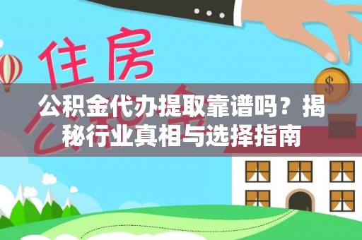 前进公积金代办提取靠谱吗？揭秘行业真相与选择指南