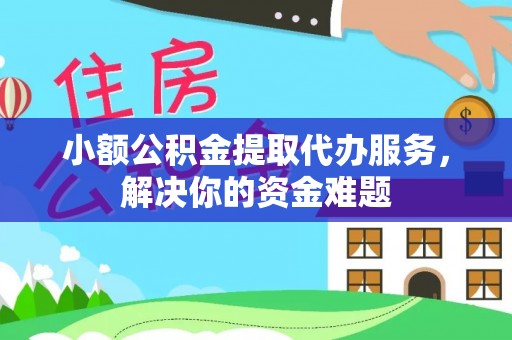前进小额公积金提取代办服务，解决你的资金难题