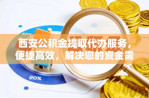 前进西安公积金提取代办服务，便捷高效，解决您的资金需求