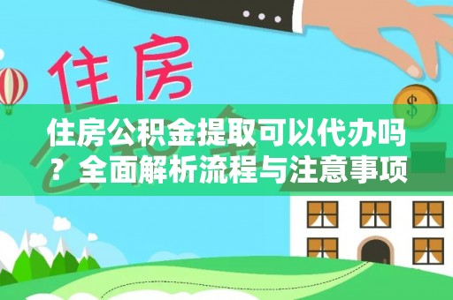前进住房公积金提取可以代办吗？全面解析流程与注意事项