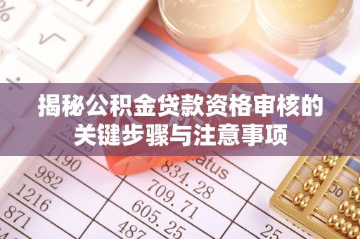 前进揭秘公积金贷款资格审核的关键步骤与注意事项
