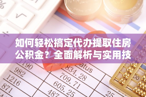 前进如何轻松搞定代办提取住房公积金？全面解析与实用技巧