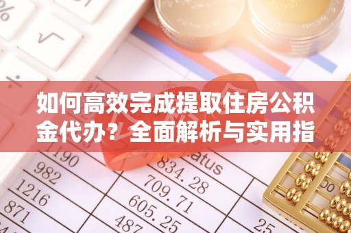 前进如何高效完成提取住房公积金代办？全面解析与实用指南