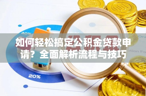 前进如何轻松搞定公积金贷款申请？全面解析流程与技巧