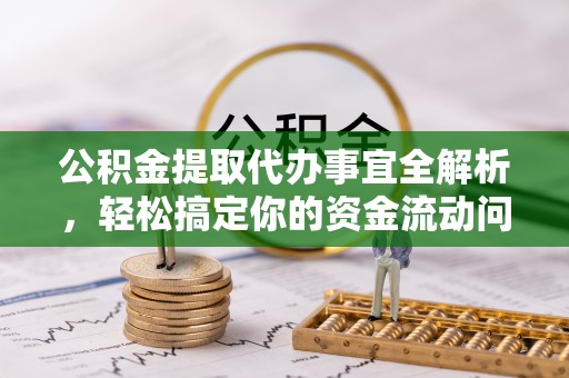 前进公积金提取代办事宜全解析，轻松搞定你的资金流动问题