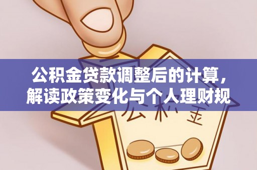 前进公积金贷款调整后的计算，解读政策变化与个人理财规划