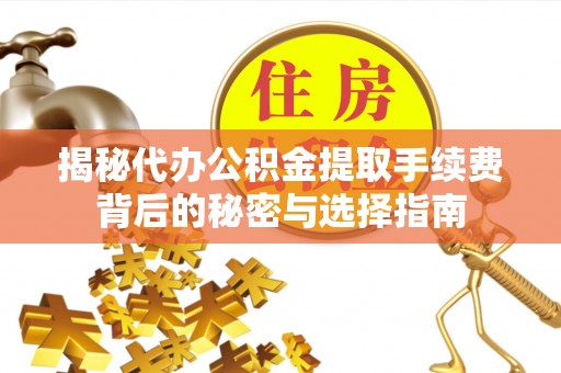 前进揭秘代办公积金提取手续费背后的秘密与选择指南