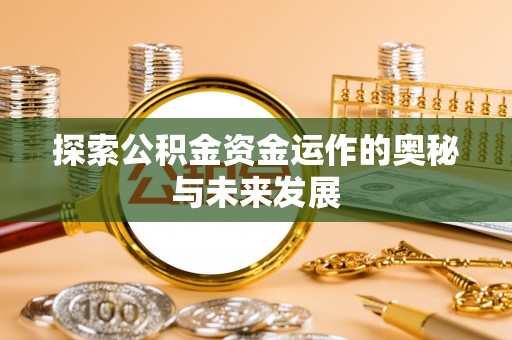 前进探索公积金资金运作的奥秘与未来发展