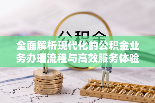 前进全面解析现代化的公积金业务办理流程与高效服务体验