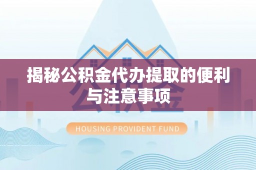 前进揭秘公积金代办提取的便利与注意事项