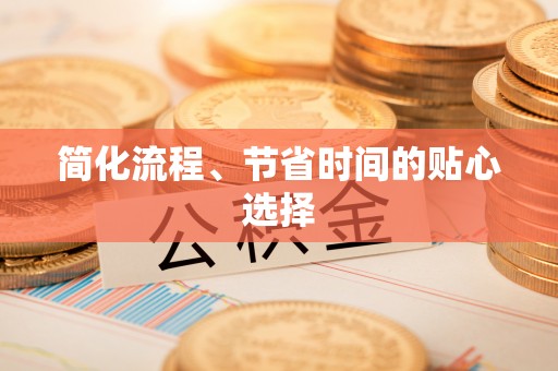 前进简化流程、节省时间的贴心选择