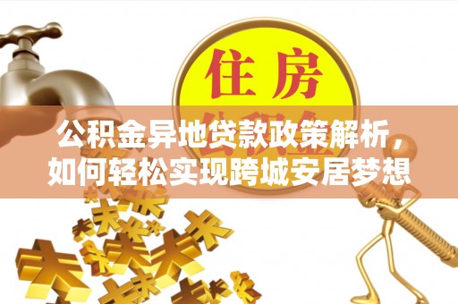 前进公积金异地贷款政策解析，如何轻松实现跨城安居梦想