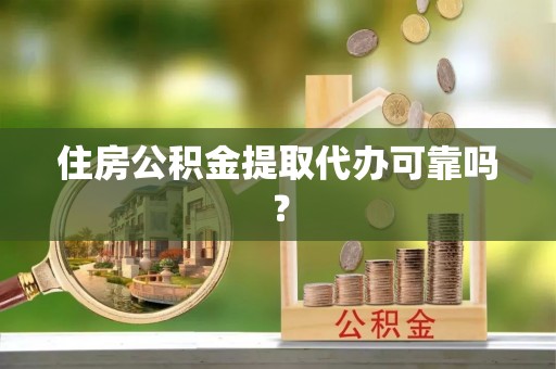 前进住房公积金提取代办可靠吗？