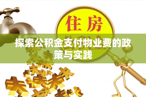 前进探索公积金支付物业费的政策与实践