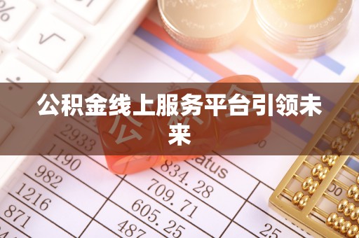 前进公积金线上服务平台引领未来