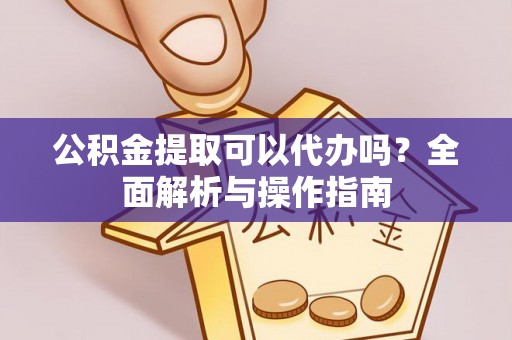 前进公积金提取可以代办吗？全面解析与操作指南