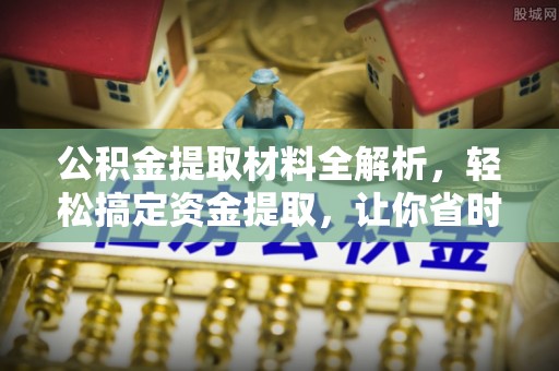 前进公积金提取材料全解析，轻松搞定资金提取，让你省时又省心