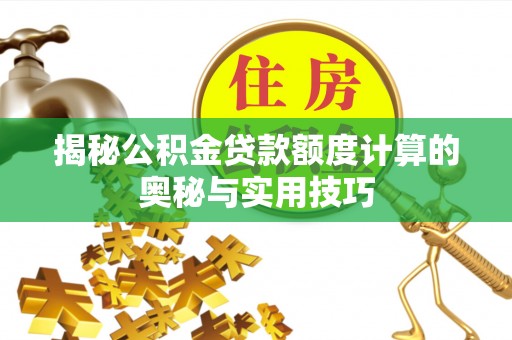 前进揭秘公积金贷款额度计算的奥秘与实用技巧