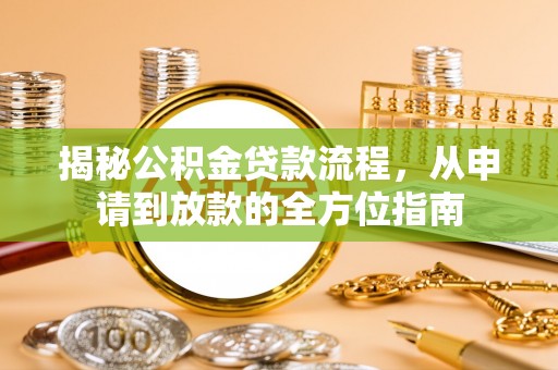 前进揭秘公积金贷款流程，从申请到放款的全方位指南