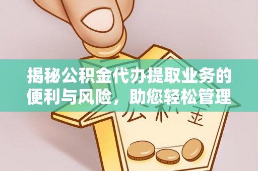 前进揭秘公积金代办提取业务的便利与风险，助您轻松管理个人财务