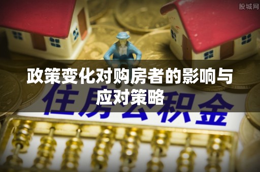 前进政策变化对购房者的影响与应对策略