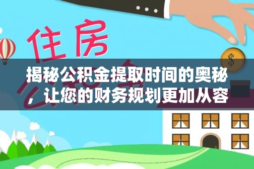 前进揭秘公积金提取时间的奥秘，让您的财务规划更加从容