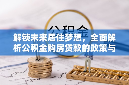 前进解锁未来居住梦想，全面解析公积金购房贷款的政策与优势