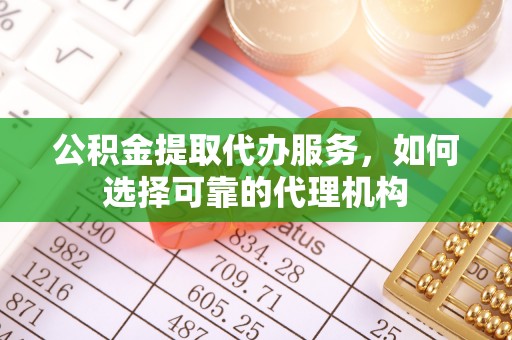 前进公积金提取代办服务，如何选择可靠的代理机构
