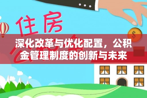前进深化改革与优化配置，公积金管理制度的创新与未来