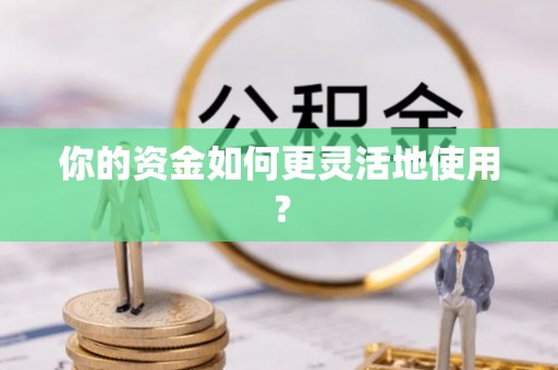 前进你的资金如何更灵活地使用？