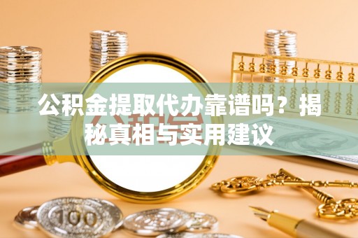 前进公积金提取代办靠谱吗？揭秘真相与实用建议