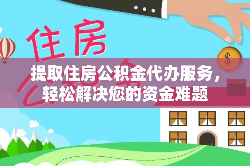 前进提取住房公积金代办服务，轻松解决您的资金难题