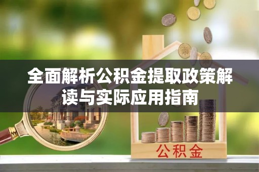 前进全面解析公积金提取政策解读与实际应用指南