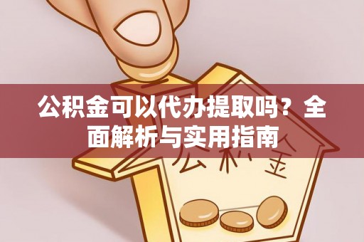 前进公积金可以代办提取吗？全面解析与实用指南