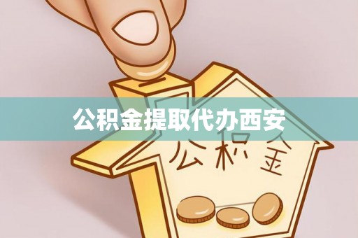 前进公积金提取代办西安