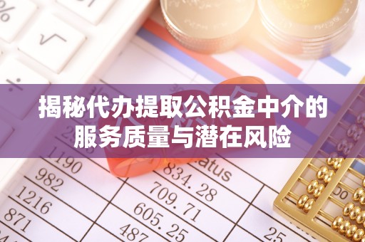 前进揭秘代办提取公积金中介的服务质量与潜在风险