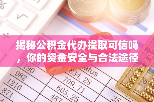前进揭秘公积金代办提取可信吗，你的资金安全与合法途径全解析