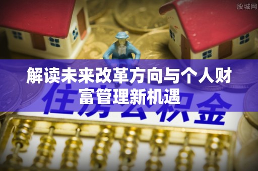 前进解读未来改革方向与个人财富管理新机遇