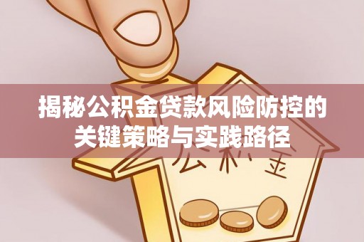 前进揭秘公积金贷款风险防控的关键策略与实践路径