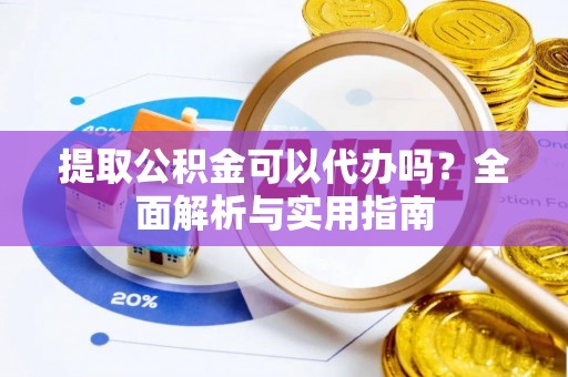 前进提取公积金可以代办吗？全面解析与实用指南