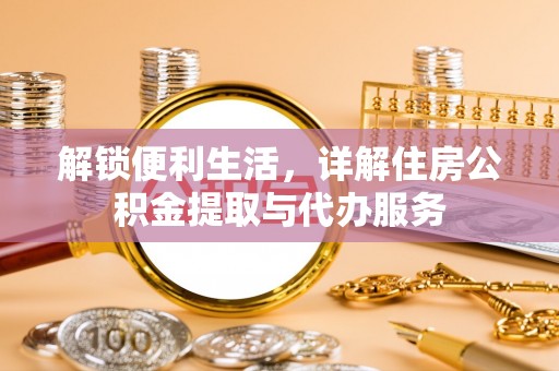 前进解锁便利生活，详解住房公积金提取与代办服务