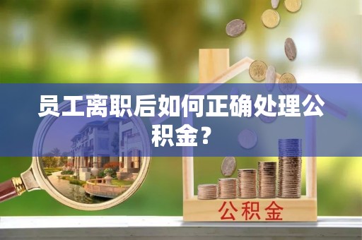 前进员工离职后如何正确处理公积金？
